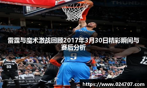 雷霆与魔术激战回顾2017年3月30日精彩瞬间与赛后分析