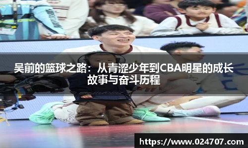 吴前的篮球之路：从青涩少年到CBA明星的成长故事与奋斗历程
