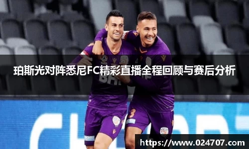 珀斯光对阵悉尼FC精彩直播全程回顾与赛后分析
