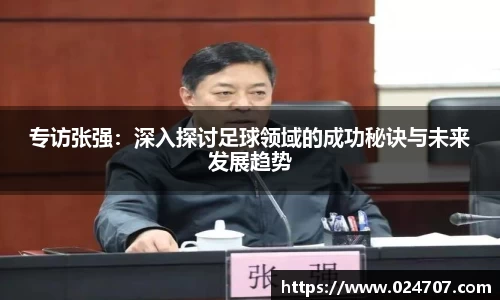专访张强：深入探讨足球领域的成功秘诀与未来发展趋势